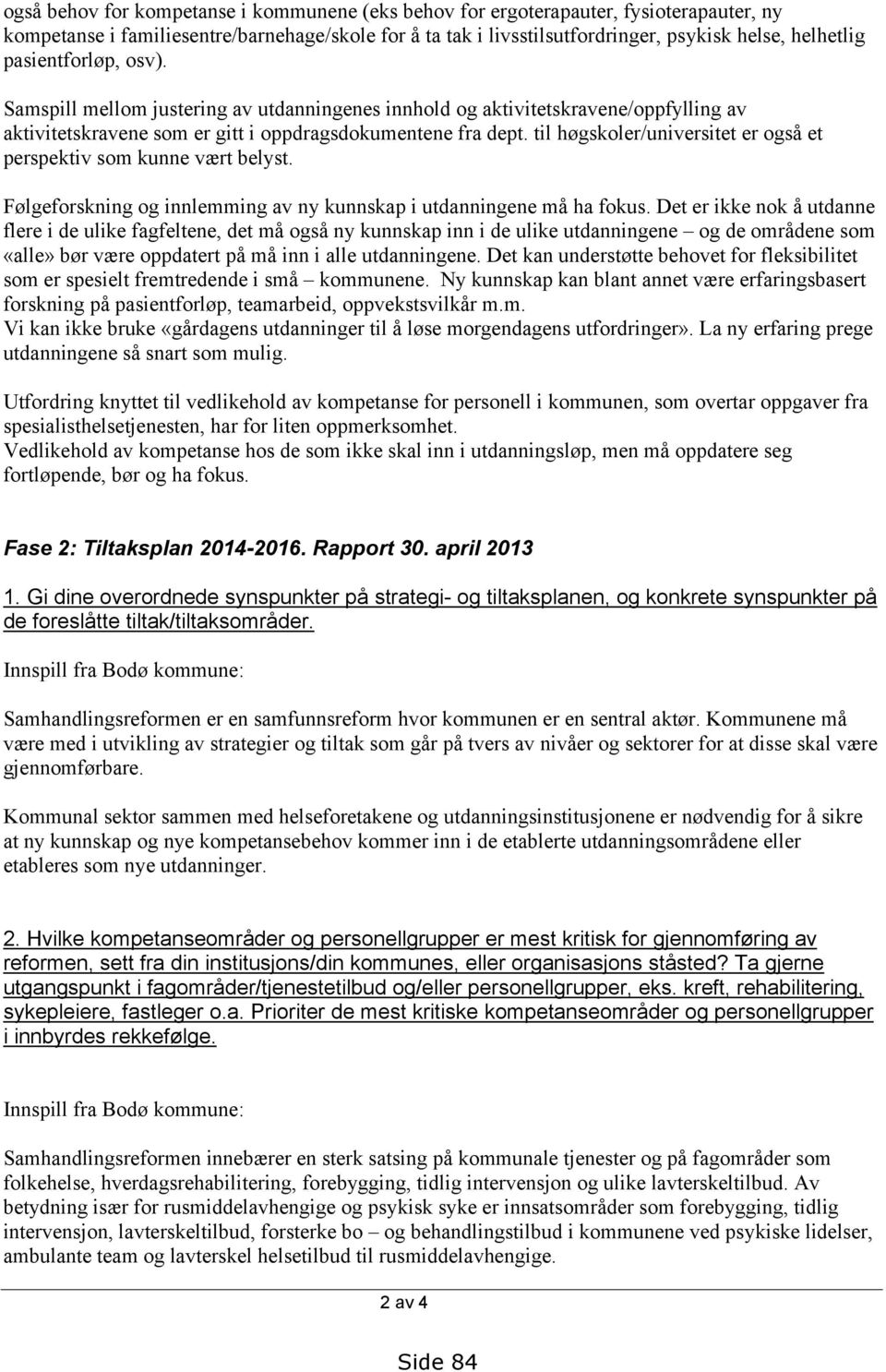 til høgskoler/universitet er også et perspektiv som kunne vært belyst. Følgeforskning og innlemming av ny kunnskap i utdanningene må ha fokus.