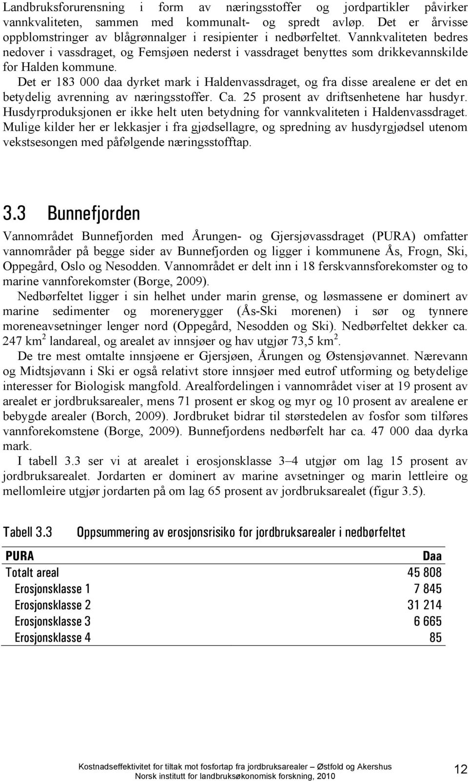 Vannkvaliteten bedres nedover i vassdraget, og Femsjøen nederst i vassdraget benyttes som drikkevannskilde for Halden kommune.