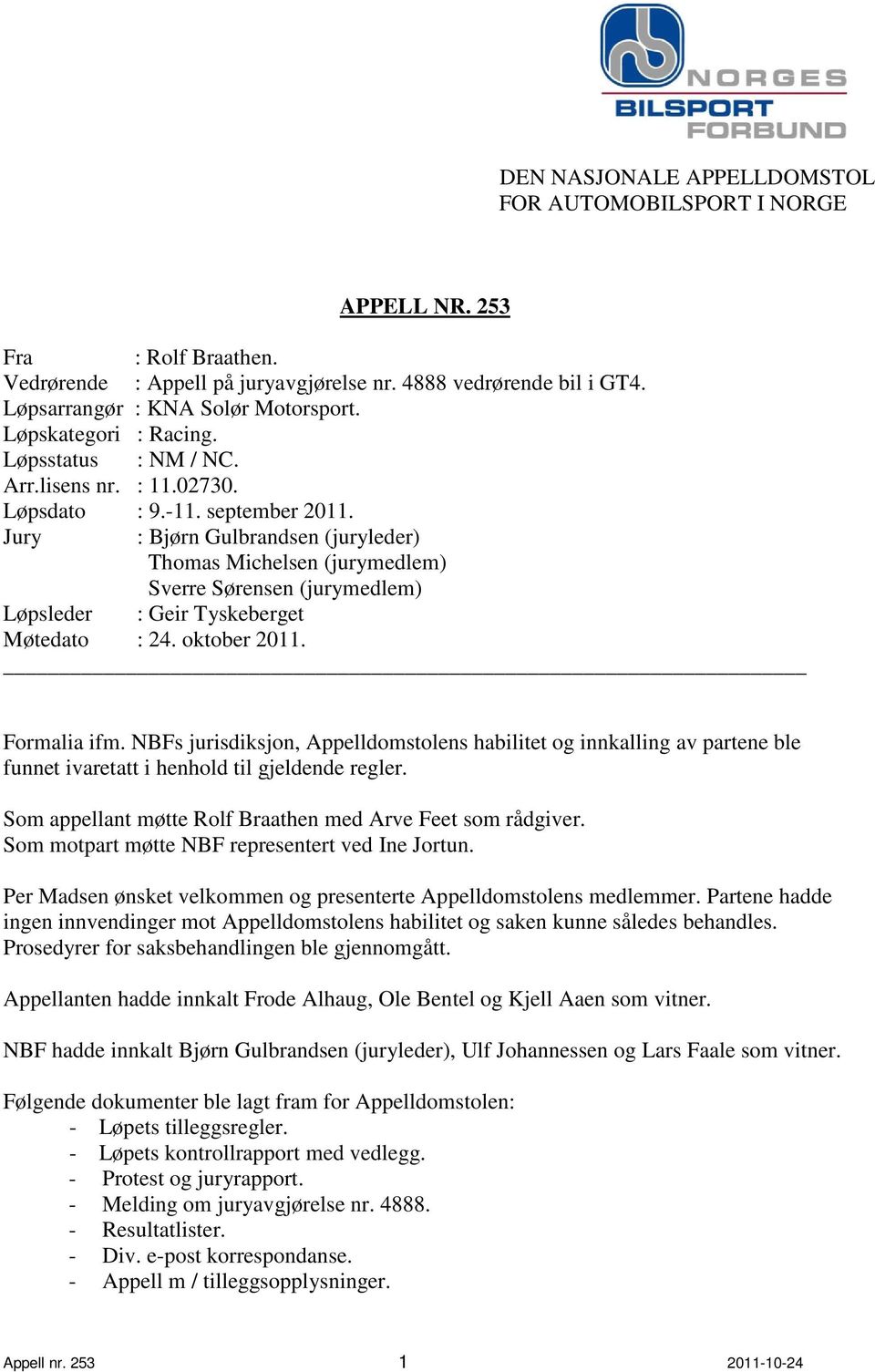 Jury : Bjørn Gulbrandsen (juryleder) Thomas Michelsen (jurymedlem) Sverre Sørensen (jurymedlem) Løpsleder : Geir Tyskeberget Møtedato : 24. oktober 2011. Formalia ifm.