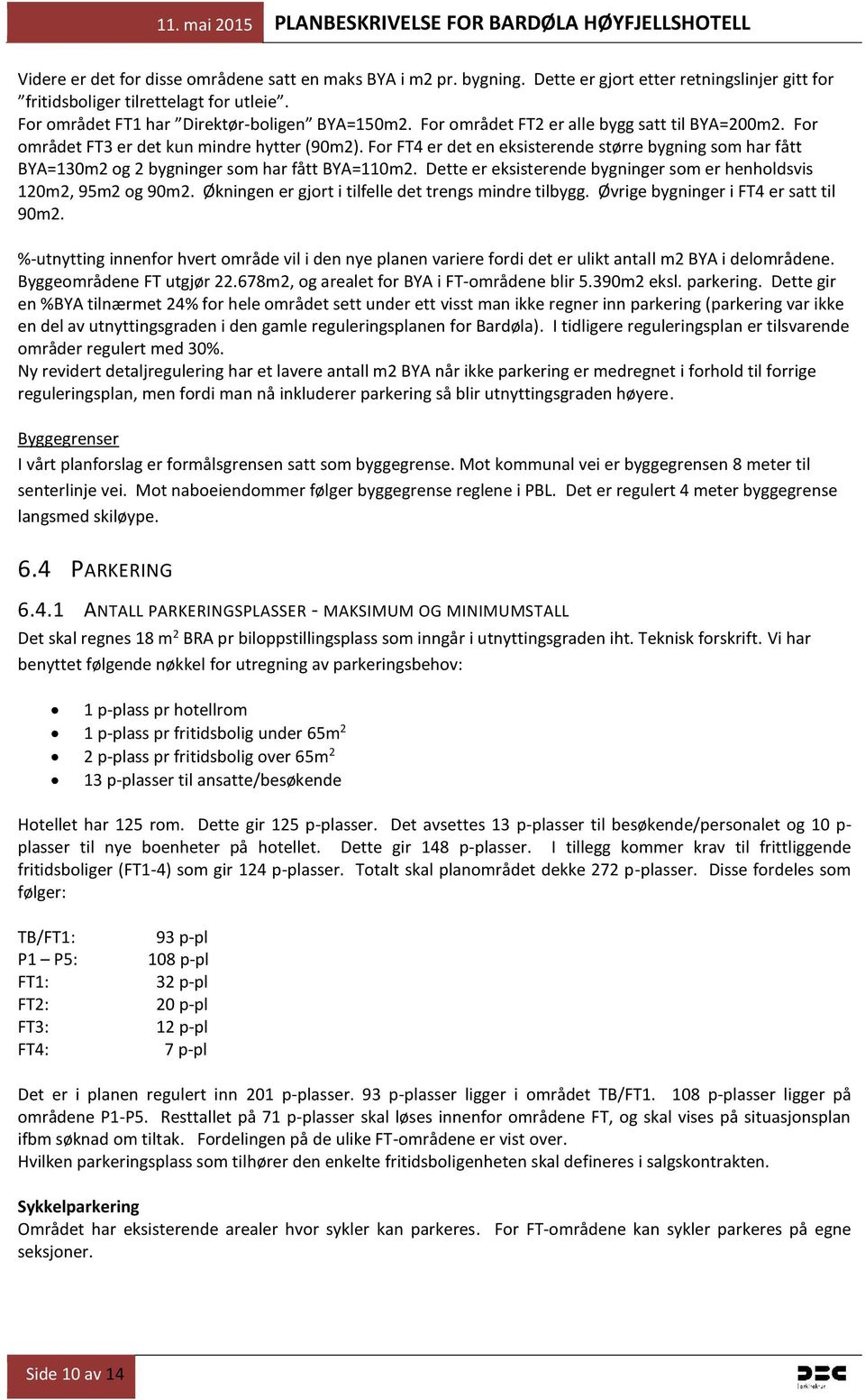 For FT4 er det en eksisterende større bygning som har fått BYA=130m2 og 2 bygninger som har fått BYA=110m2. Dette er eksisterende bygninger som er henholdsvis 120m2, 95m2 og 90m2.