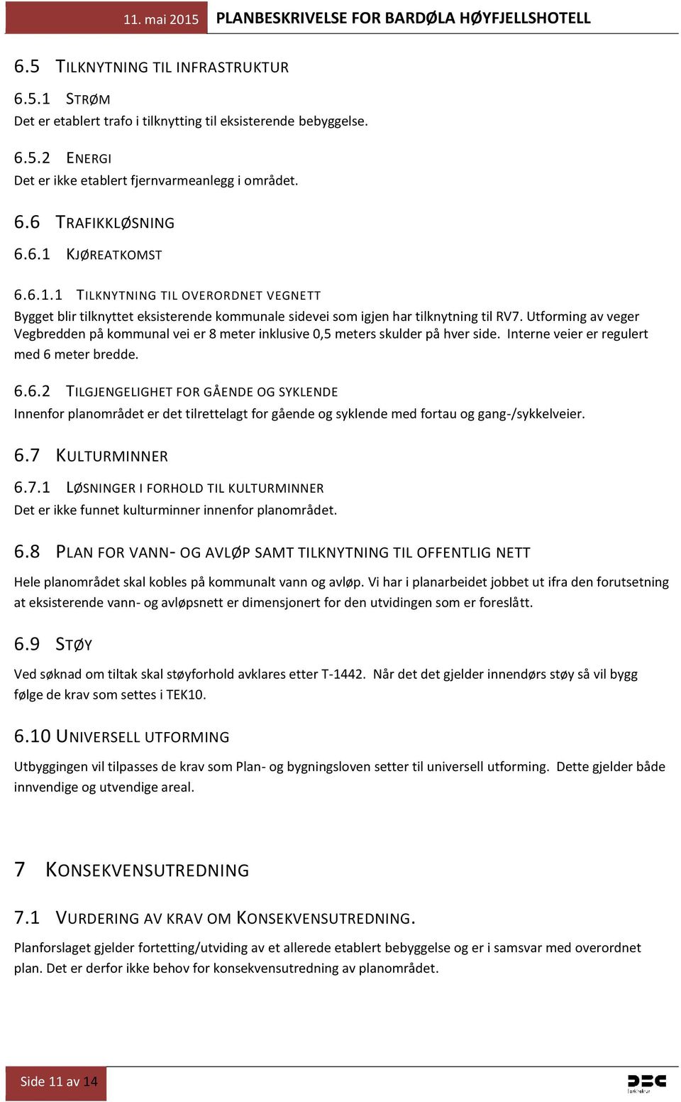 Utforming av veger Vegbredden på kommunal vei er 8 meter inklusive 0,5 meters skulder på hver side. Interne veier er regulert med 6 