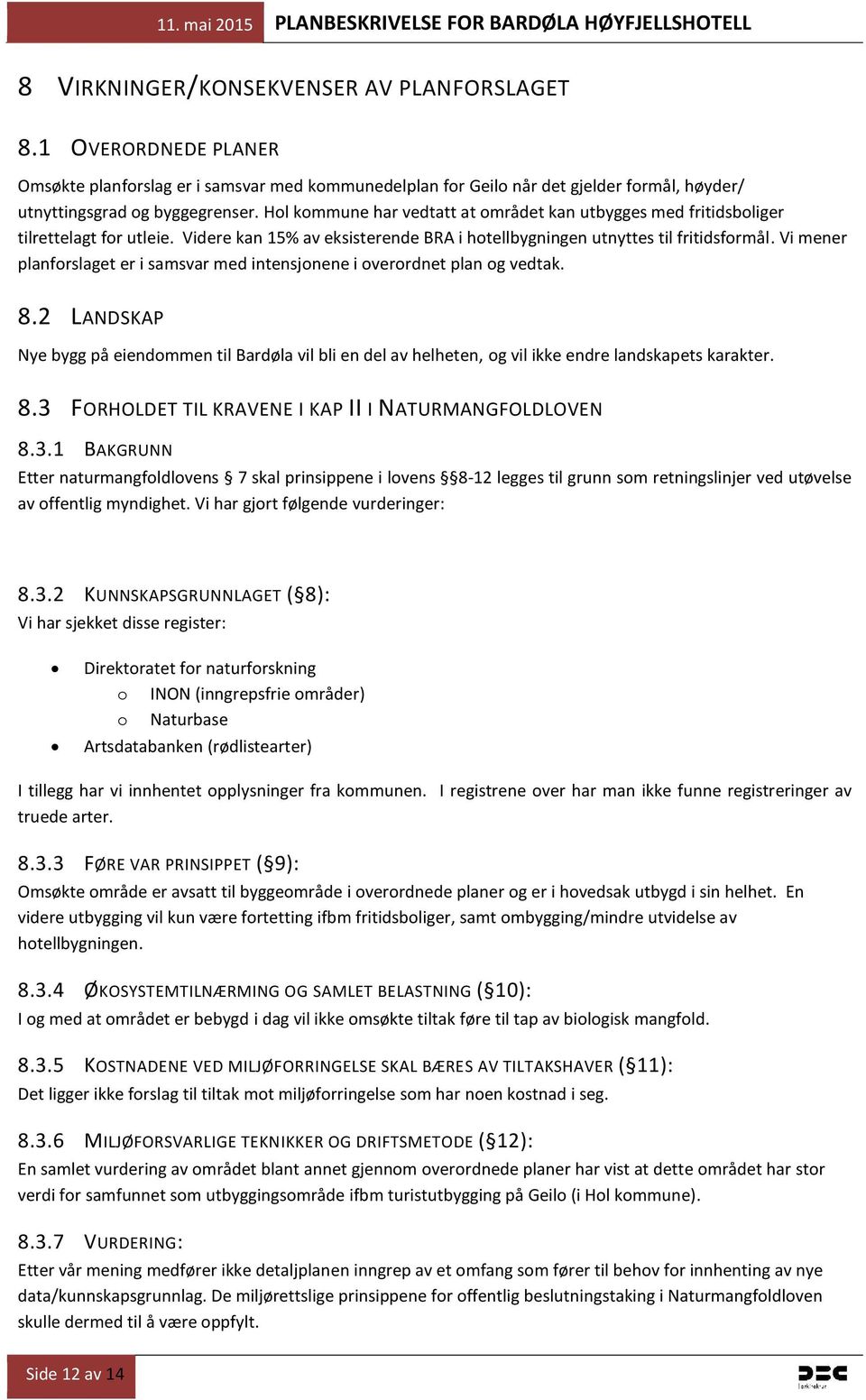 Vi mener planforslaget er i samsvar med intensjonene i overordnet plan og vedtak. 8.2 LANDSKAP Nye bygg på eiendommen til Bardøla vil bli en del av helheten, og vil ikke endre landskapets karakter. 8.3 FORHOLDET TIL KRAVENE I KAP II I NATURMANGFOLDLOVEN 8.