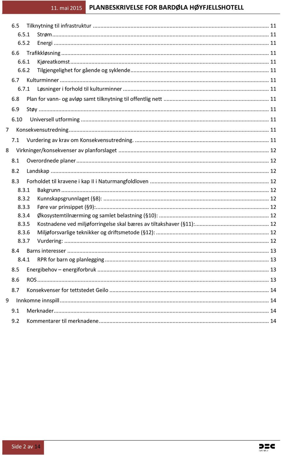 Konsekvensutredning... 11 7.1 Vurdering av krav om Konsekvensutredning.... 11 8 Virkninger/konsekvenser av planforslaget... 12 8.1 Overordnede planer... 12 8.2 Landskap... 12 8.3 Forholdet til kravene i kap II i Naturmangfoldloven.