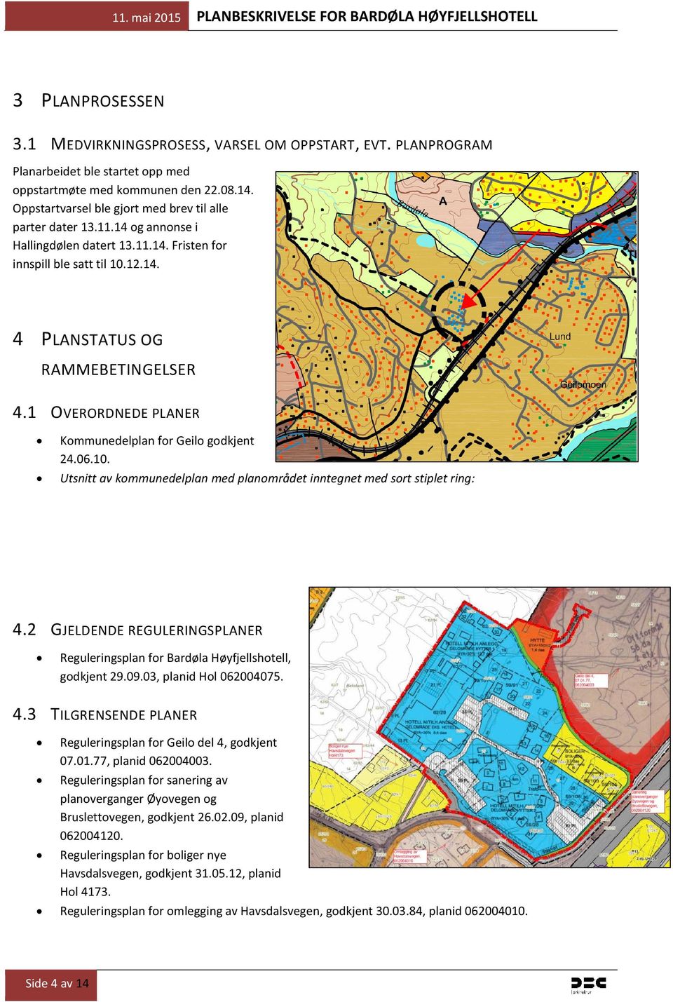 1 OVERORDNEDE PLANER Kommunedelplan for Geilo godkjent 24.06.10. Utsnitt av kommunedelplan med planområdet inntegnet med sort stiplet ring: 4.