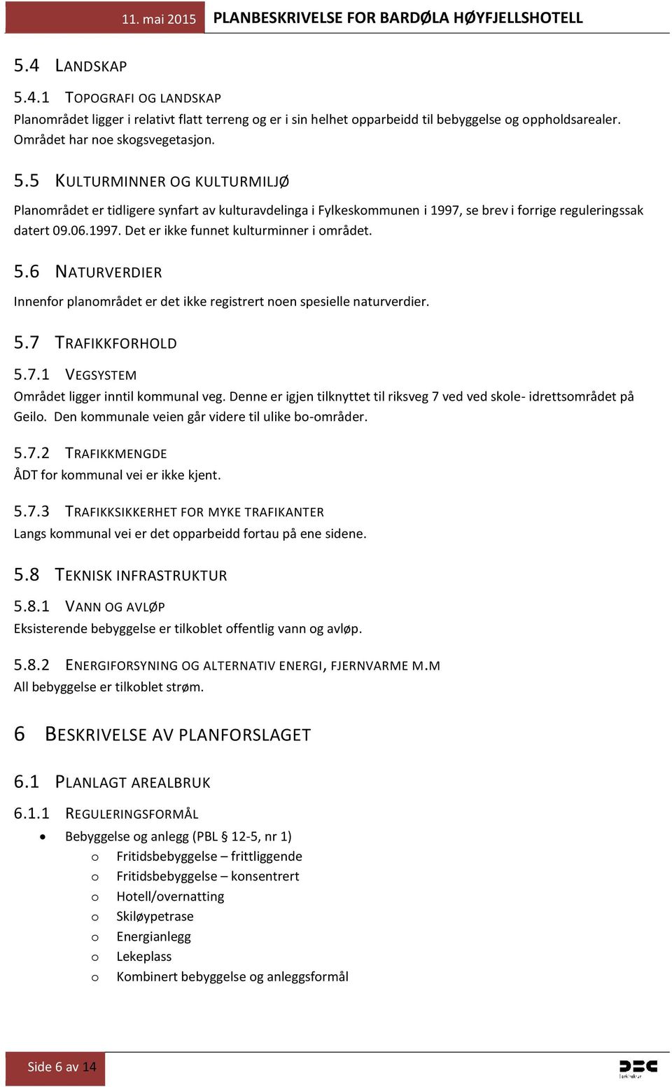 Denne er igjen tilknyttet til riksveg 7 ved ved skole- idrettsområdet på Geilo. Den kommunale veien går videre til ulike bo-områder. 5.7.2 TRAFIKKMENGDE ÅDT for kommunal vei er ikke kjent. 5.7.3 TRAFIKKSIKKERHET FOR MYKE TRAFIKANTER Langs kommunal vei er det opparbeidd fortau på ene sidene.