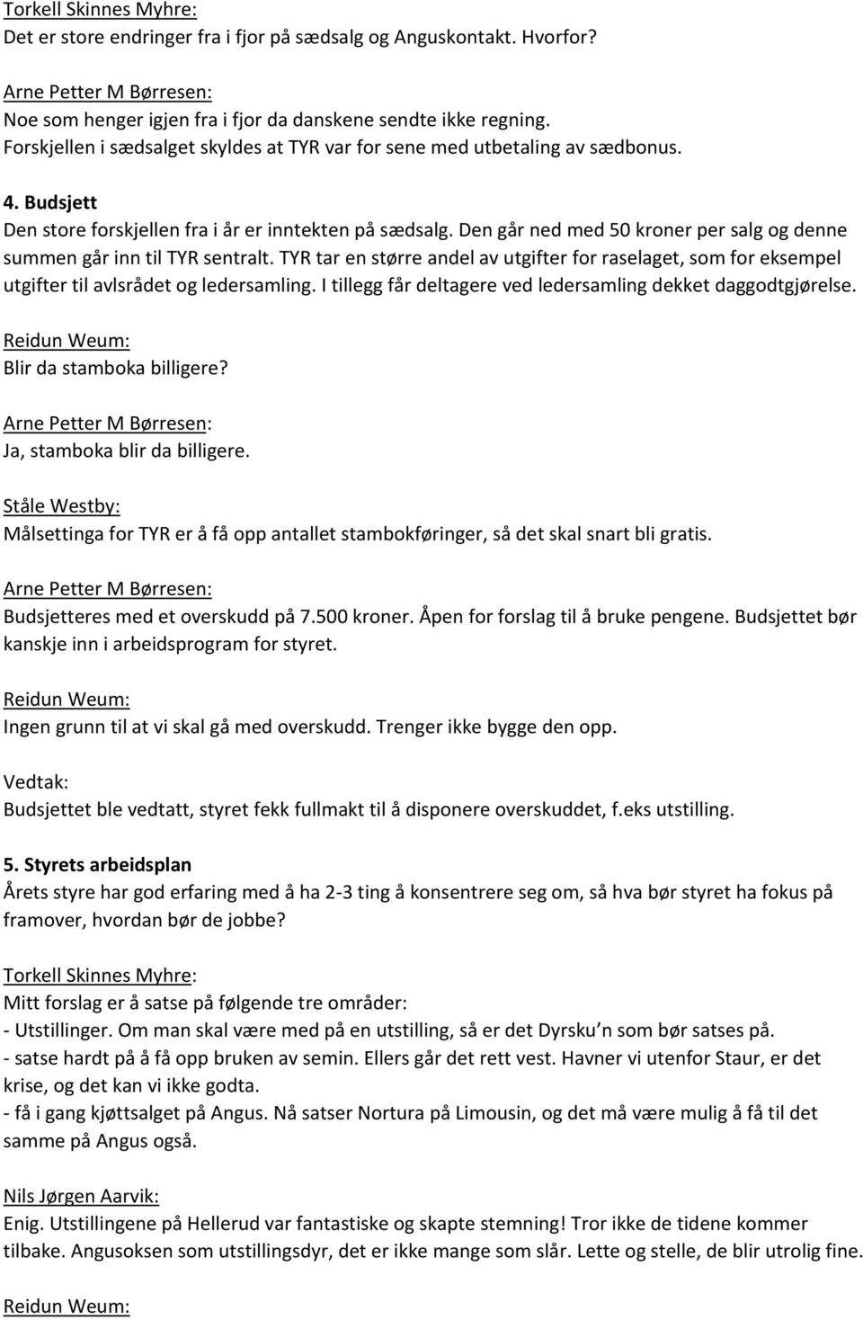 Den går ned med 50 kroner per salg og denne summen går inn til TYR sentralt. TYR tar en større andel av utgifter for raselaget, som for eksempel utgifter til avlsrådet og ledersamling.