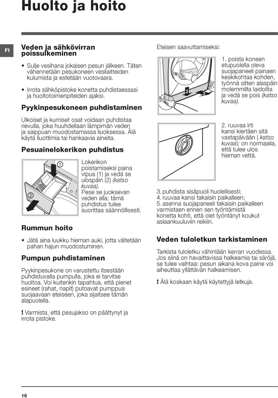 Pyykinpesukoneen puhdistaminen Ulkoiset ja kumiset osat voidaan puhdistaa rievulla, joka huuhdellaan lämpimän veden ja saippuan muodostamassa liuoksessa. Älä käytä liuottimia tai hankaavia aineita.