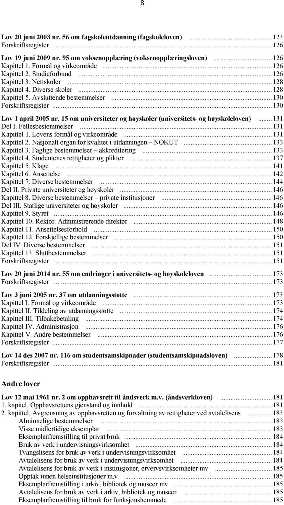 .. 130 Lov 1 april 2005 nr. 15 om universiteter og høyskoler (universitets- og høyskoleloven)... 131 Del I. Fellesbestemmelser... 131 Kapittel 1. Lovens formål og virkeområde... 131 Kapittel 2.