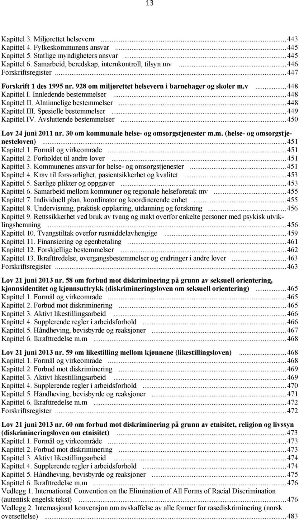 Alminnelige bestemmelser... 448 Kapittel III. Spesielle bestemmelser... 449 Kapittel IV. Avsluttende bestemmelser... 450 Lov 24 juni 2011 nr. 30 om kommunale helse- og omsorgstjenester m.m. (helse- og omsorgstjenesteloven).