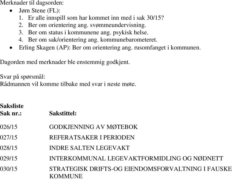 Dagorden med merknader ble enstemmig godkjent. Svar på spørsmål: Rådmannen vil komme tilbake med svar i neste møte. Saksliste Sak nr.