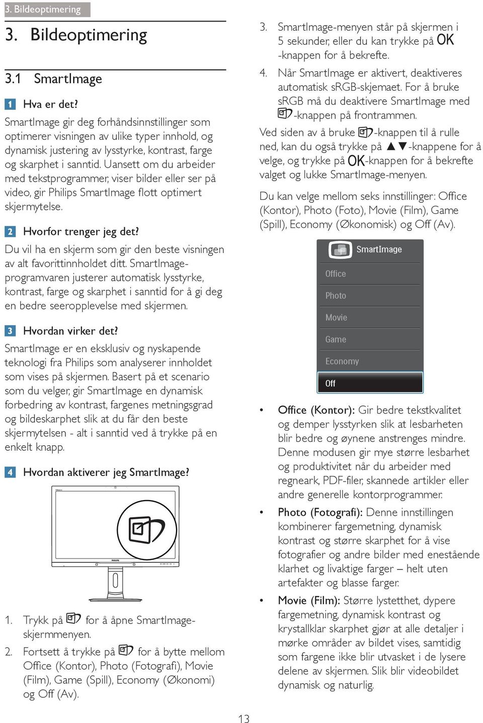 Uansett om du arbeider med tekstprogrammer, viser bilder eller ser på skjermytelse. Hvorfor trenger jeg det? Du vil ha en skjerm som gir den beste visningen av alt favorittinnholdet ditt.