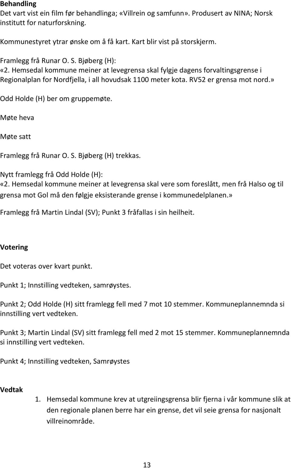 RV52 er grensa mot nord.» Odd Holde (H) ber om gruppemøte. Møte heva Møte satt Framlegg frå Runar O. S. Bjøberg (H) trekkas. Nytt framlegg frå Odd Holde (H): «2.