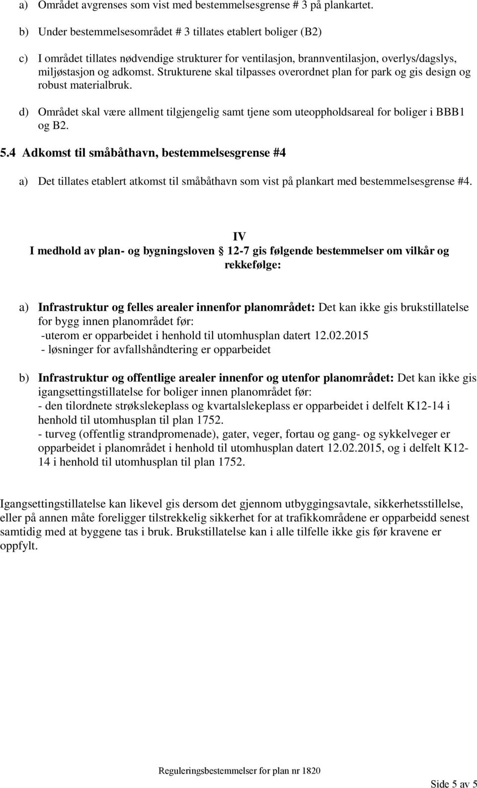 Strukturene skal tilpasses overordnet plan for park og gis design og robust materialbruk. d) Området skal være allment tilgjengelig samt tjene som uteoppholdsareal for boliger i BBB1 og B2. 5.