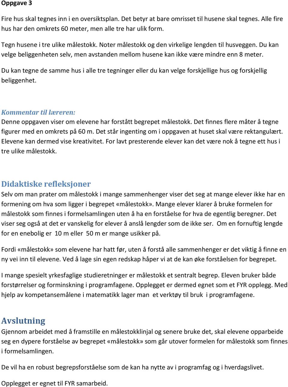 Du kan tegne de samme hus i alle tre tegninger eller du kan velge forskjellige hus og forskjellig beliggenhet. Denne oppgaven viser om elevene har forstått begrepet målestokk.