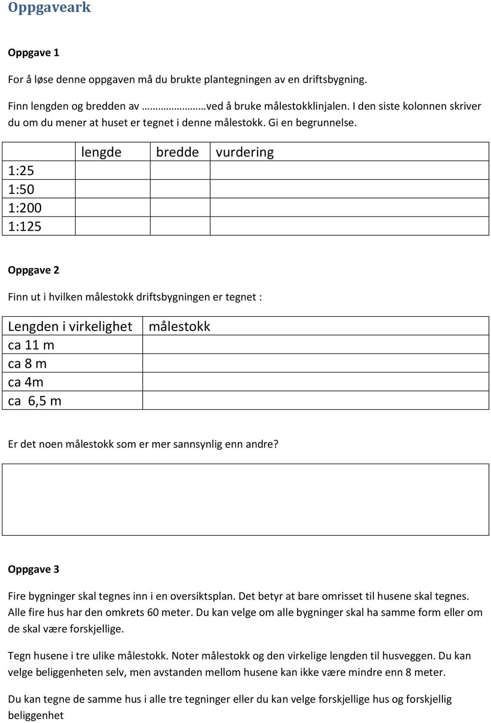 1:25 1:50 1:200 1:125 lengde bredde vurdering Oppgave 2 Finn ut i hvilken målestokk driftsbygningen er tegnet : Lengden i virkelighet ca 11 m ca 8 m ca 4m ca 6,5 m målestokk Er det noen målestokk som