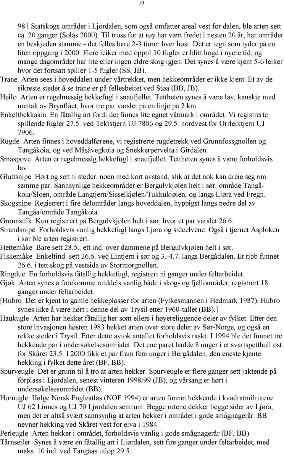 Flere leiker med opptil 10 fugler er blitt hogd i nyere tid, og mange dagområder har lite eller ingen eldre skog igjen. Det synes å være kjent 5-6 leiker hvor det fortsatt spiller 1-5 fugler (SS, JB).