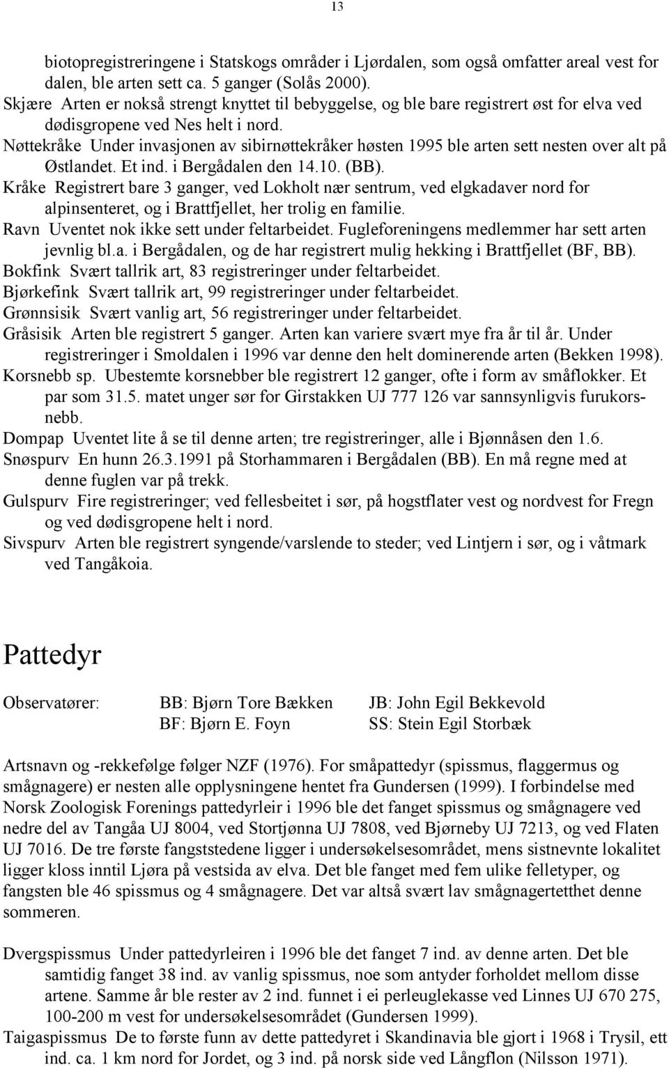 Nøttekråke Under invasjonen av sibirnøttekråker høsten 1995 ble arten sett nesten over alt på Østlandet. Et ind. i Bergådalen den 14.10. (BB).