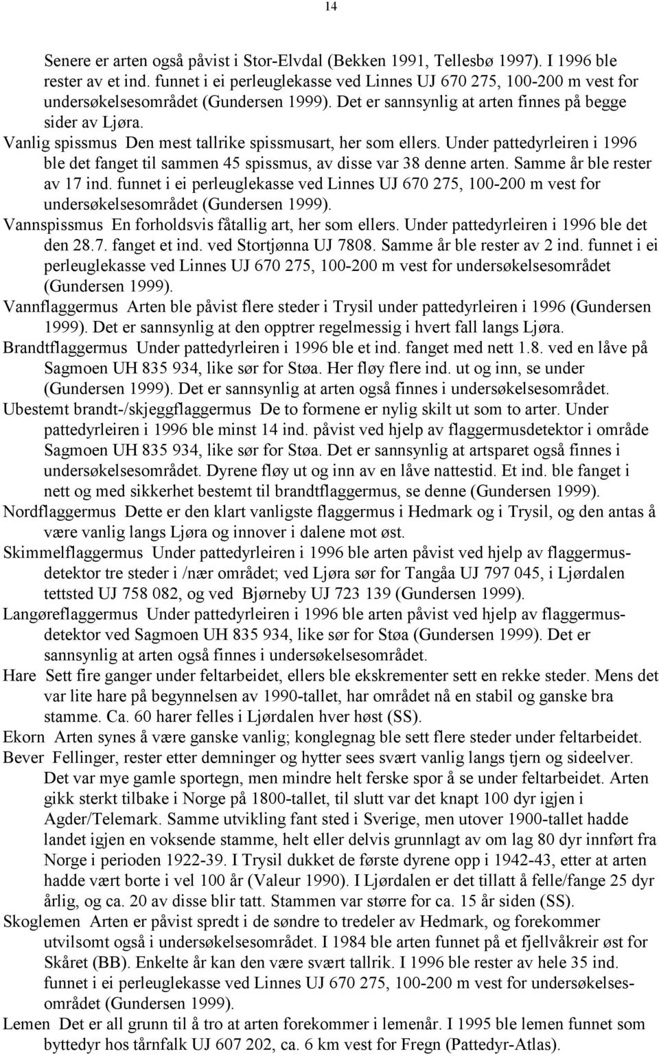 Vanlig spissmus Den mest tallrike spissmusart, her som ellers. Under pattedyrleiren i 1996 ble det fanget til sammen 45 spissmus, av disse var 38 denne arten. Samme år ble rester av 17 ind.