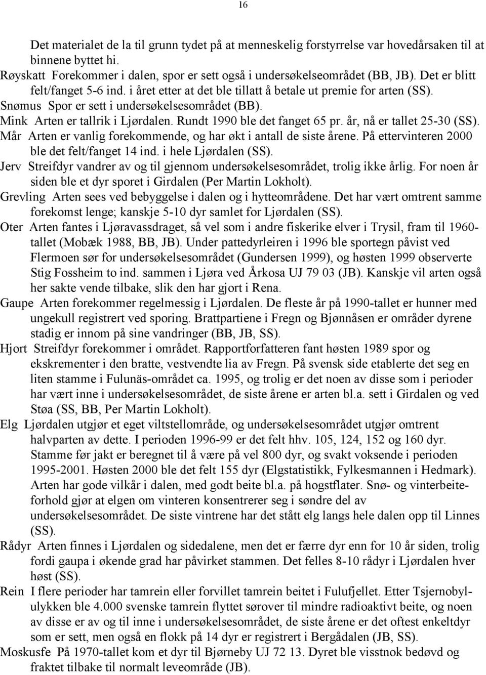 Rundt 1990 ble det fanget 65 pr. år, nå er tallet 25-30 (SS). Mår Arten er vanlig forekommende, og har økt i antall de siste årene. På ettervinteren 2000 ble det felt/fanget 14 ind.