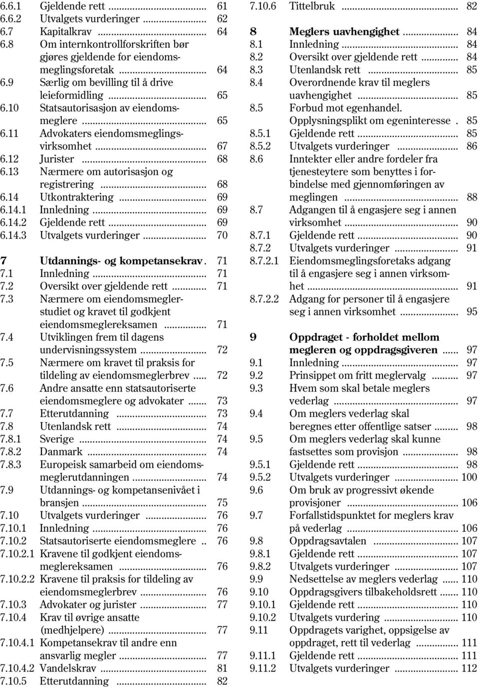 4 Overordnende krav til meglers leieformidling... 65 uavhengighet... 85 6.10 Statsautorisasjon av eiendoms- 8.5 Forbud mot egenhandel. meglere... 65 Opplysningsplikt om egeninteresse. 85 6.11 Advokaters eiendomsmeglings- 8.