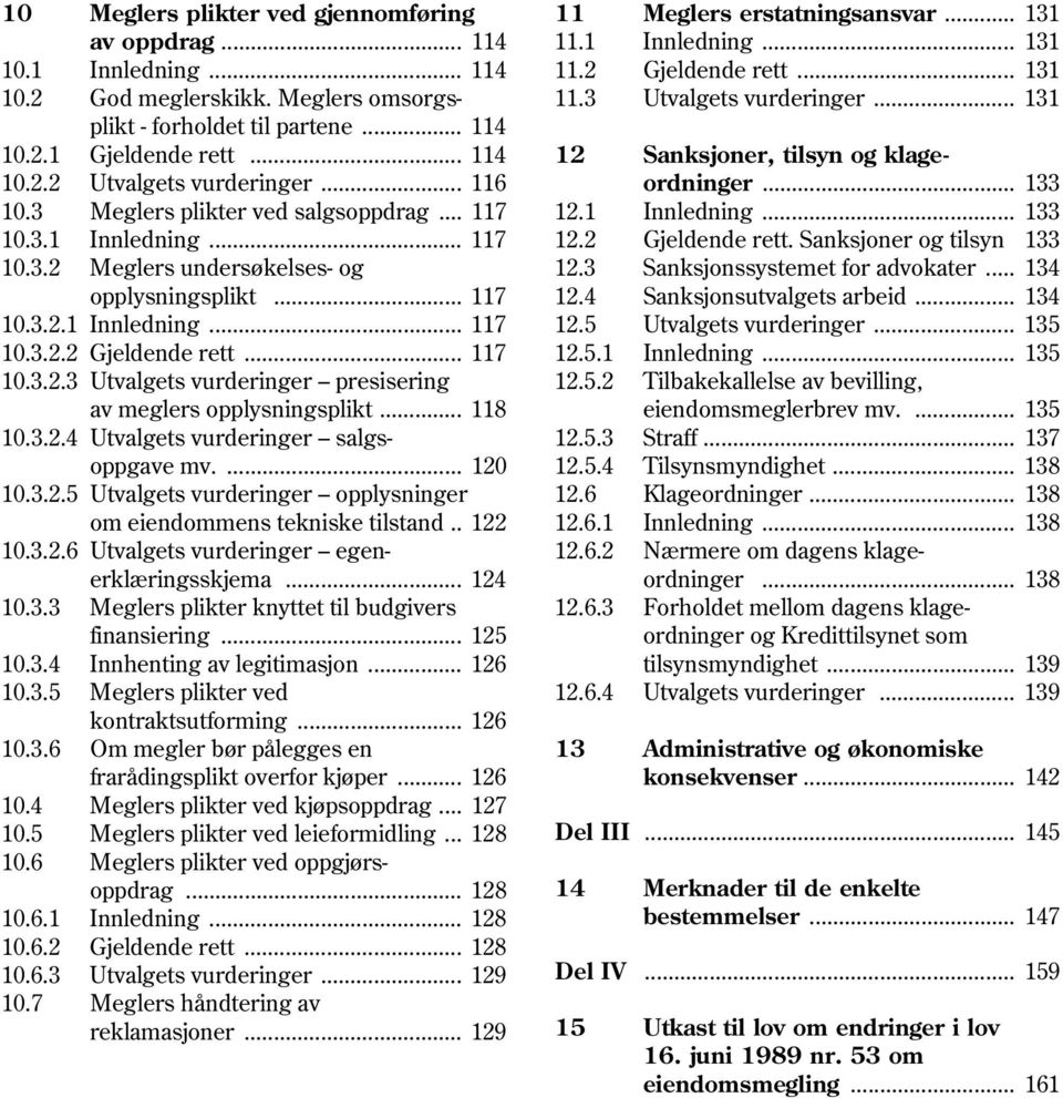 .. 118 10.3.2.4 Utvalgets vurderinger salgs oppgave mv.... 120 10.3.2.5 Utvalgets vurderinger opplysninger om eiendommens tekniske tilstand.. 122 10.3.2.6 Utvalgets vurderinger egen erklæringsskjema.