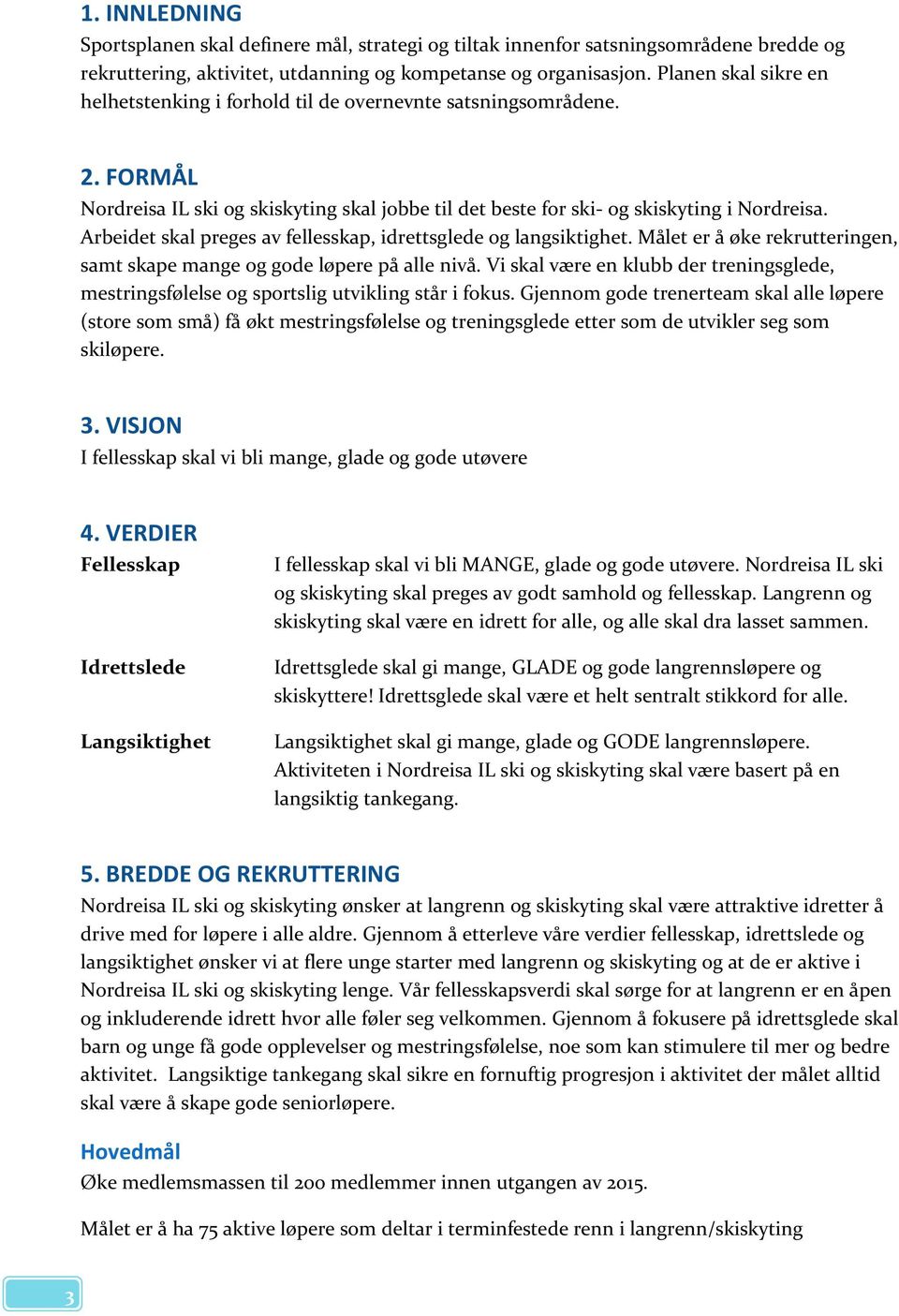 Arbeidet skal preges av fellesskap, idrettsglede og langsiktighet. Målet er å øke rekrutteringen, samt skape mange og gode løpere på alle nivå.