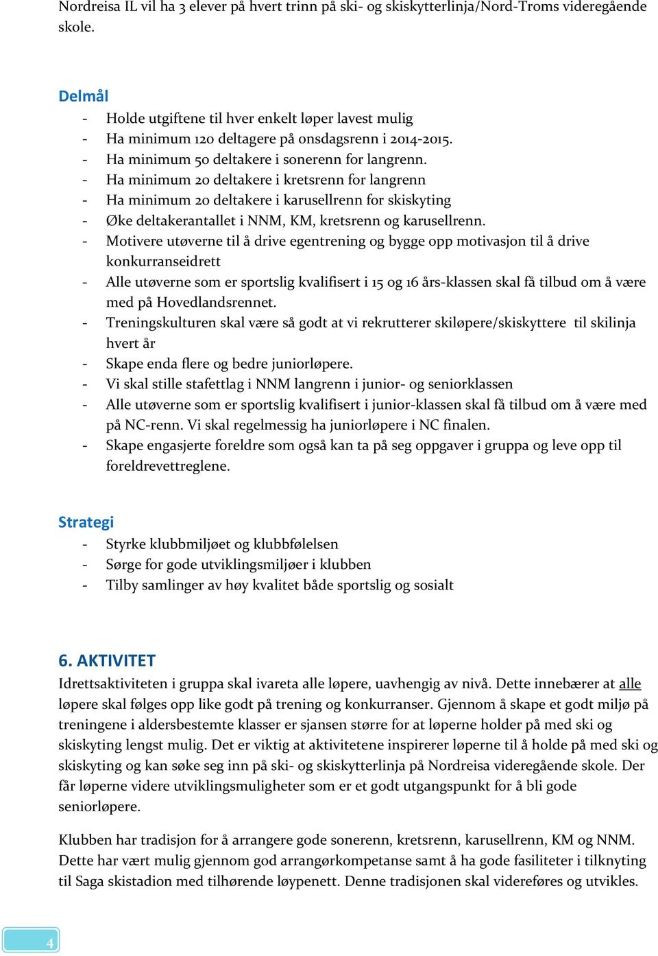 - Ha minimum 20 deltakere i kretsrenn for langrenn - Ha minimum 20 deltakere i karusellrenn for skiskyting - Øke deltakerantallet i NNM, KM, kretsrenn og karusellrenn.