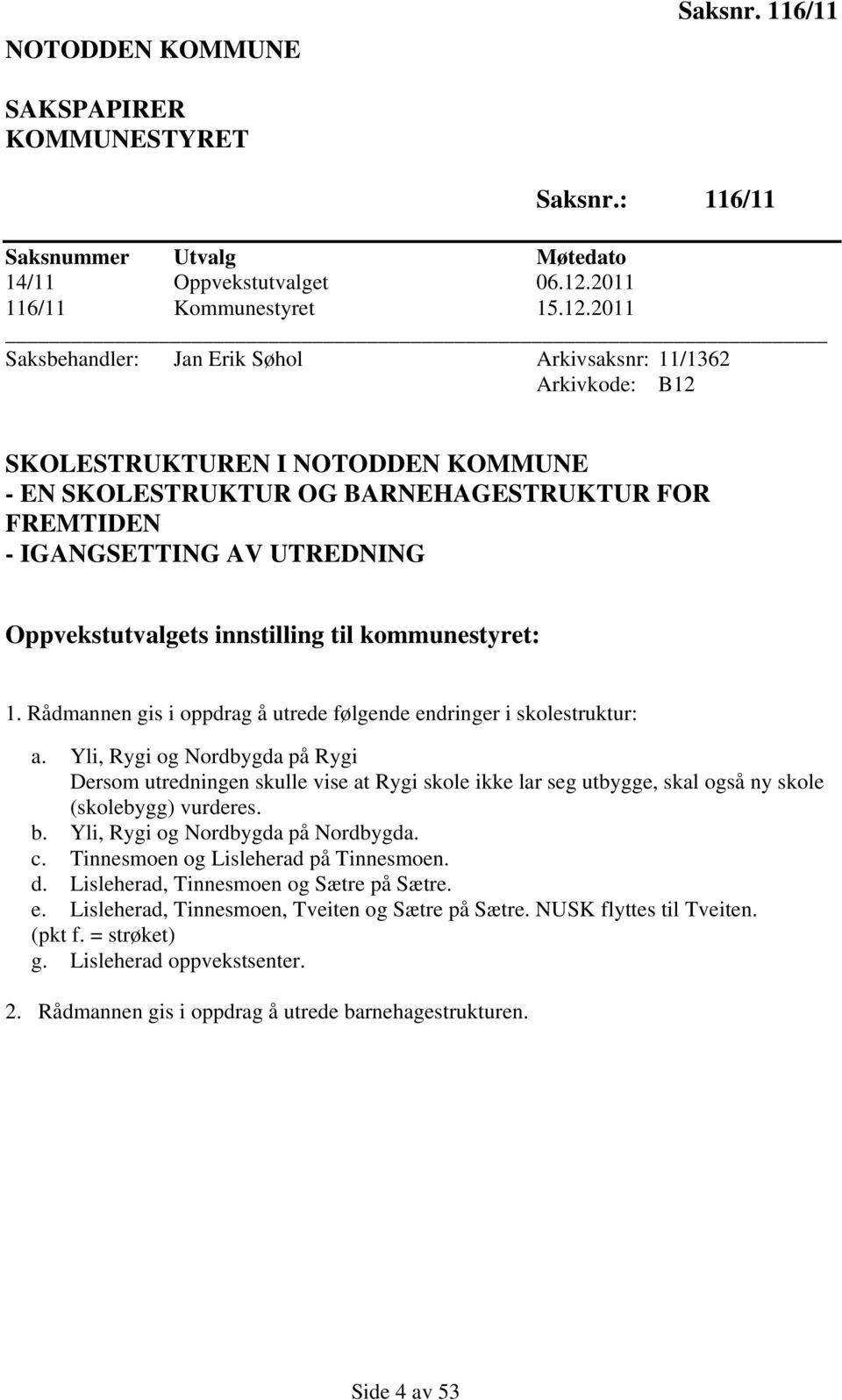 2011 Saksbehandler: Jan Erik Søhol Arkivsaksnr: 11/1362 Arkivkode: B12 SKOLESTRUKTUREN I NOTODDEN KOMMUNE - EN SKOLESTRUKTUR OG BARNEHAGESTRUKTUR FOR FREMTIDEN - IGANGSETTING AV UTREDNING