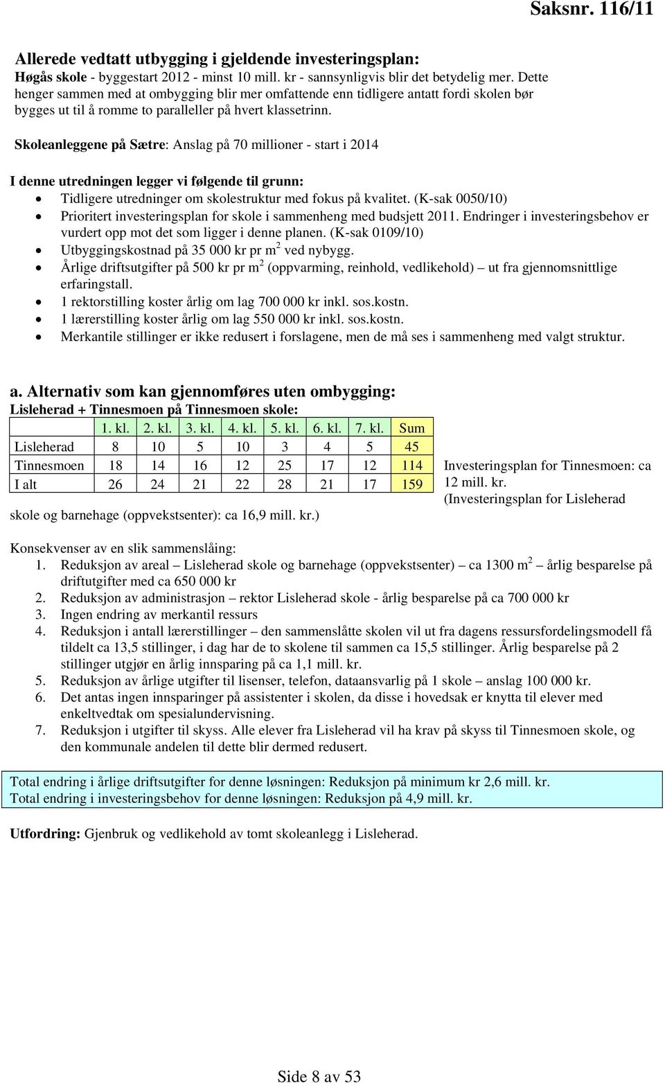 Skoleanleggene på Sætre: Anslag på 70 millioner - start i 2014 I denne utredningen legger vi følgende til grunn: Tidligere utredninger om skolestruktur med fokus på kvalitet.