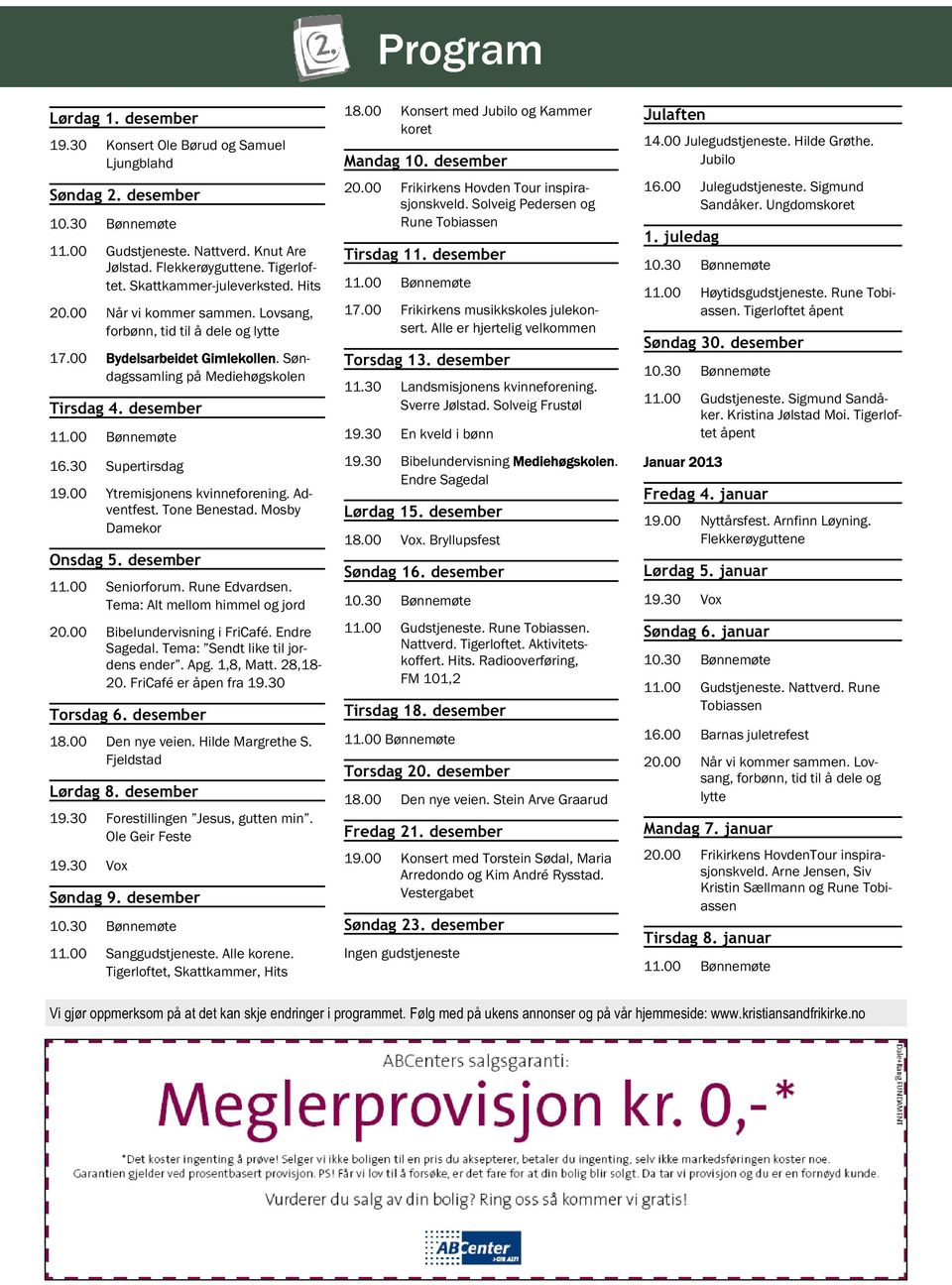 00 Bønnemøte 16.30 Supertirsdag 19.00 Ytremisjonens kvinneforening. Adventfest. Tone Benestad. Mosby Damekor Onsdag 5. desember 11.00 Seniorforum. Rune Edvardsen. Tema: Alt mellom himmel og jord 20.