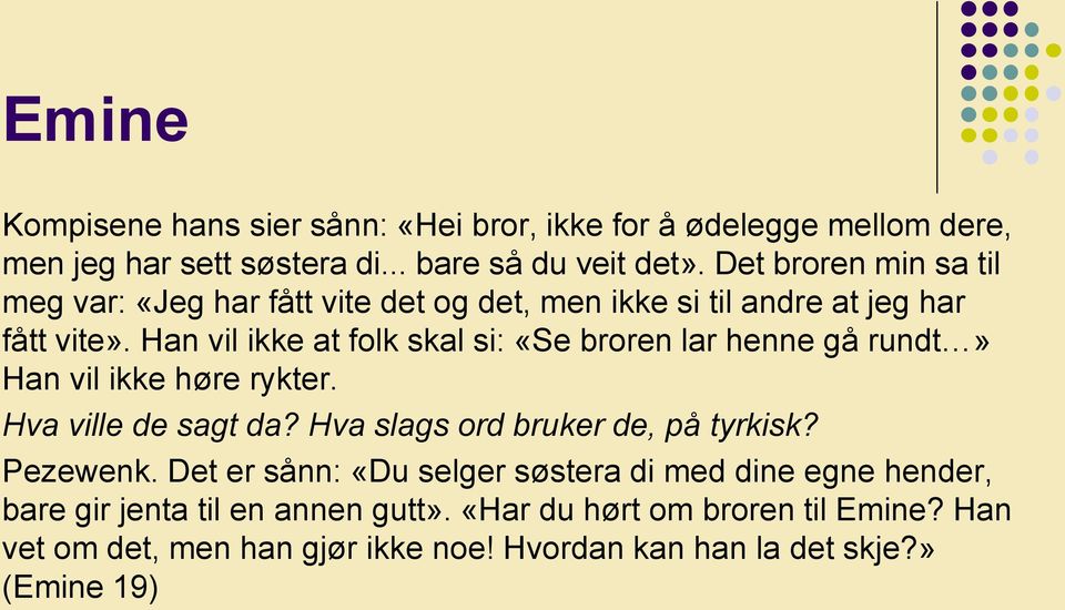 Han vil ikke at folk skal si: «Se broren lar henne gå rundt» Han vil ikke høre rykter. Hva ville de sagt da? Hva slags ord bruker de, på tyrkisk?