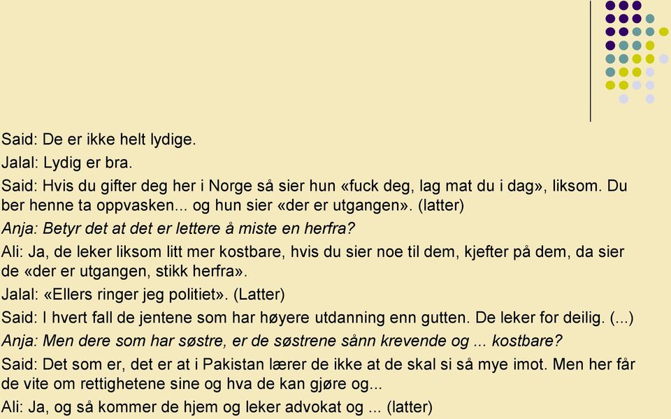 Jalal: «Ellers ringer jeg politiet». (Latter) Said: I hvert fall de jentene som har høyere utdanning enn gutten. De leker for deilig. (...) Anja: Men dere som har søstre, er de søstrene sånn krevende og.