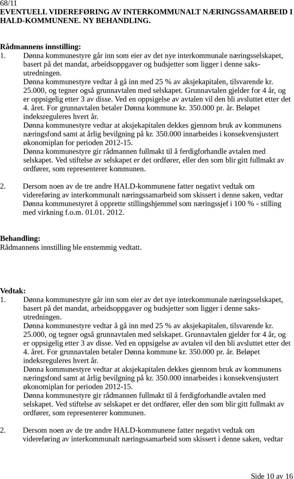 Dønna kommunestyre vedtar å gå inn med 25 % av aksjekapitalen, tilsvarende kr. 25.000, og tegner også grunnavtalen med selskapet. Grunnavtalen gjelder for 4 år, og er oppsigelig etter 3 av disse.