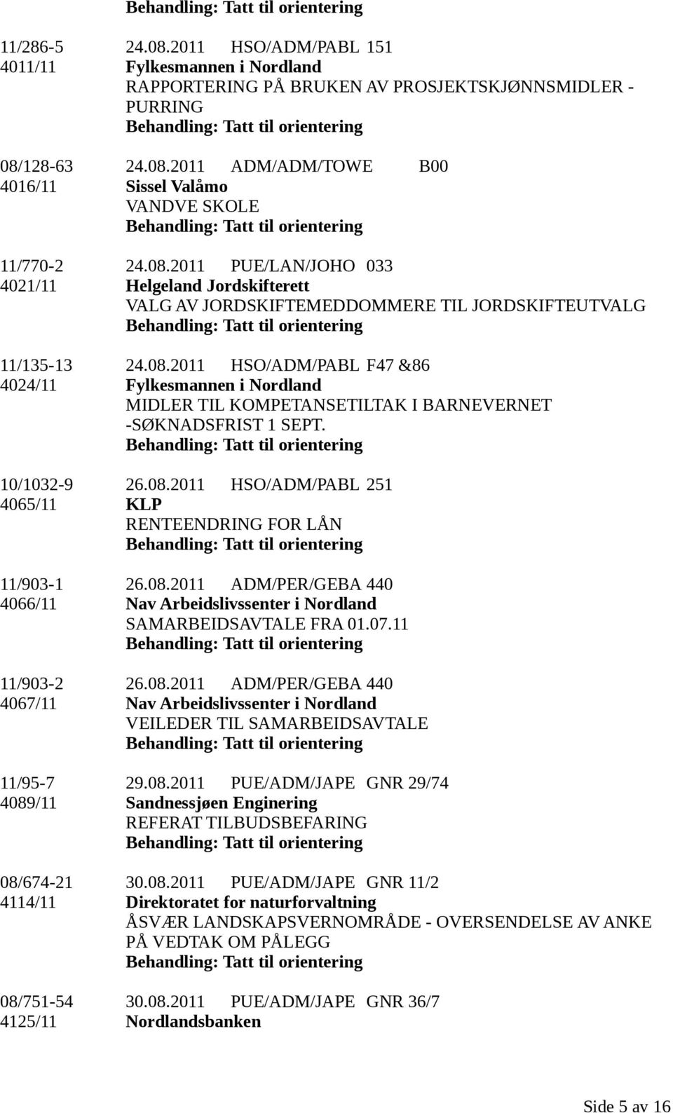 10/1032-9 26.08.2011 HSO/ADM/PABL 251 4065/11 KLP RENTEENDRING FOR LÅN 11/903-1 26.08.2011 ADM/PER/GEBA 440 4066/11 Nav Arbeidslivssenter i Nordland SAMARBEIDSAVTALE FRA 01.07.11 11/903-2 26.08.2011 ADM/PER/GEBA 440 4067/11 Nav Arbeidslivssenter i Nordland VEILEDER TIL SAMARBEIDSAVTALE 11/95-7 29.