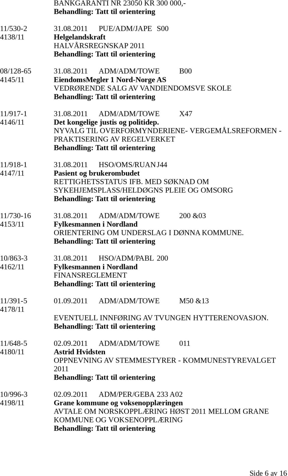 MED SØKNAD OM SYKEHJEMSPLASS/HELDØGNS PLEIE OG OMSORG 11/730-16 31.08.2011 ADM/ADM/TOWE 200 &03 4153/11 Fylkesmannen i Nordland ORIENTERING OM UNDERSLAG I DØNNA KOMMUNE. 10/863-3 31.08.2011 HSO/ADM/PABL 200 4162/11 Fylkesmannen i Nordland FINANSREGLEMENT 11/391-5 01.