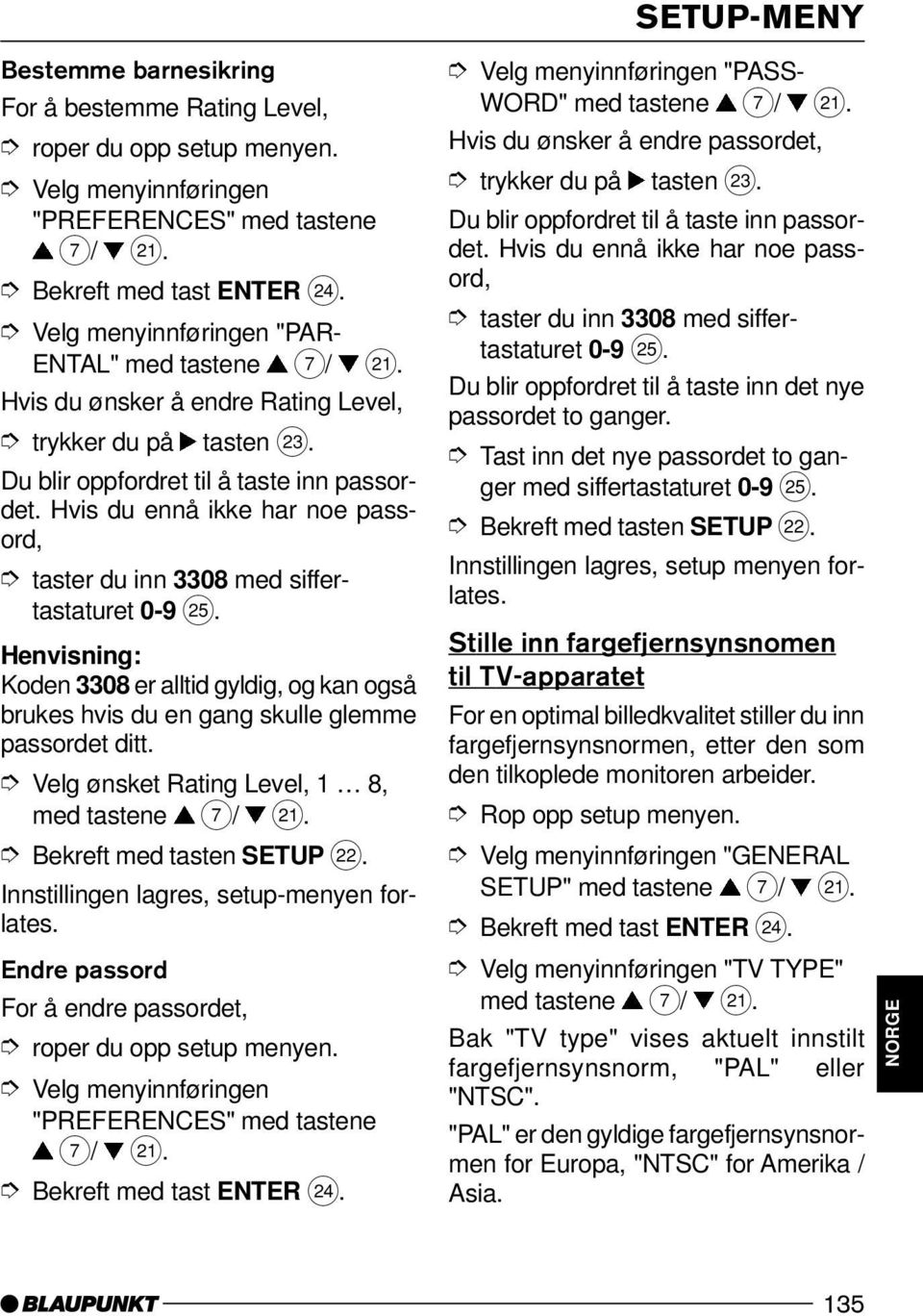 Hvis du ennå ikke har noe passord, taster du inn 3308 med siffertastaturet 0-9 I. Koden 3308 er alltid gyldig, og kan også brukes hvis du en gang skulle glemme passordet ditt.