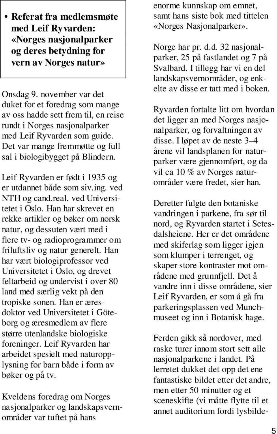 Det var mange fremmøtte og full sal i biologibygget på Blindern. Leif Ryvarden er født i 1935 og er utdannet både som siv.ing. ved NTH og cand.real. ved Universitetet i Oslo.