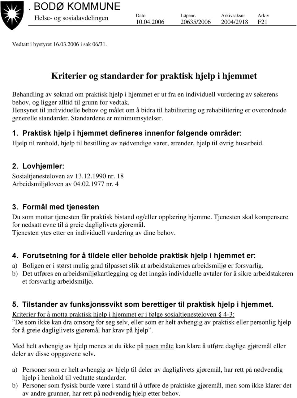 Hensynet til individuelle behov og målet om å bidra til habilitering og rehabilitering er overordnede generelle standarder. Standardene er minimumsytelser. 1.