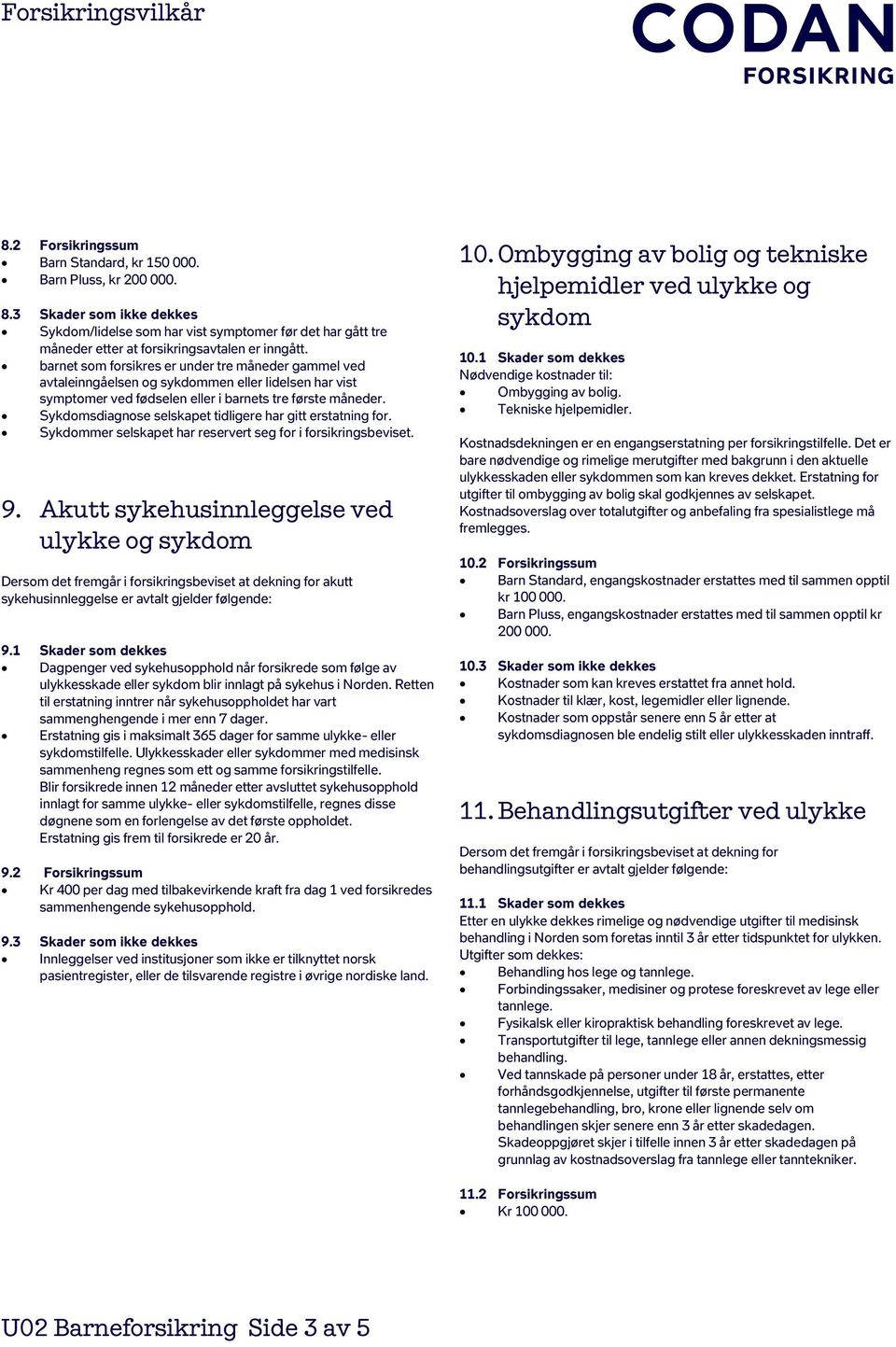 barnet som forsikres er under tre måneder gammel ved avtaleinngåelsen og sykdommen eller lidelsen har vist symptomer ved fødselen eller i barnets tre første måneder.