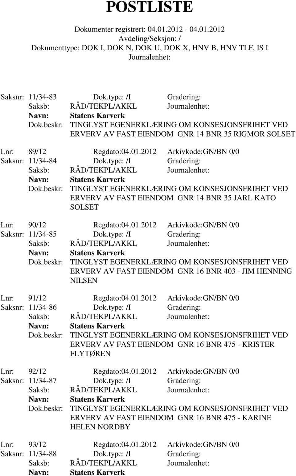 type: /I Gradering: ERVERV AV FAST EIENDOM GNR 16 BNR 403 - JIM HENNING NILSEN Lnr: 91/12 Regdato:04.01.2012 Arkivkode:GN/BN 0/0 Saksnr: 11/34-86 Dok.