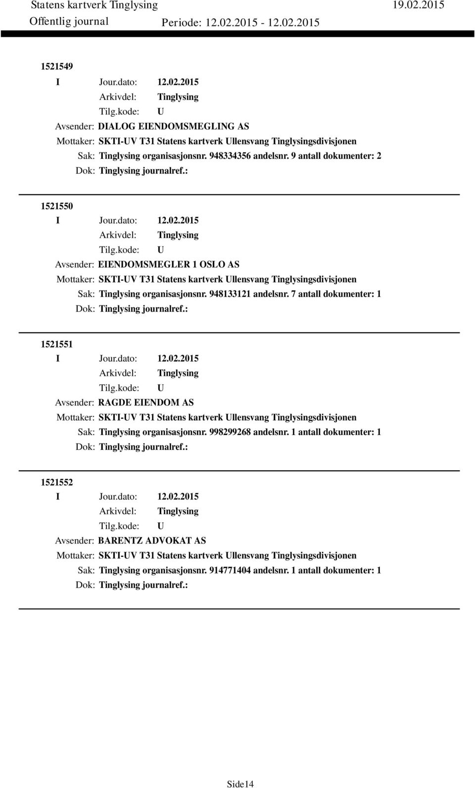 7 antall dokumenter: 1 Dok: journalref.: 1521551 Avsender: RAGDE EIENDOM AS Mottaker: SKTI-V T31 Statens kartverk llensvang sdivisjonen Sak: organisasjonsnr. 998299268 andelsnr.