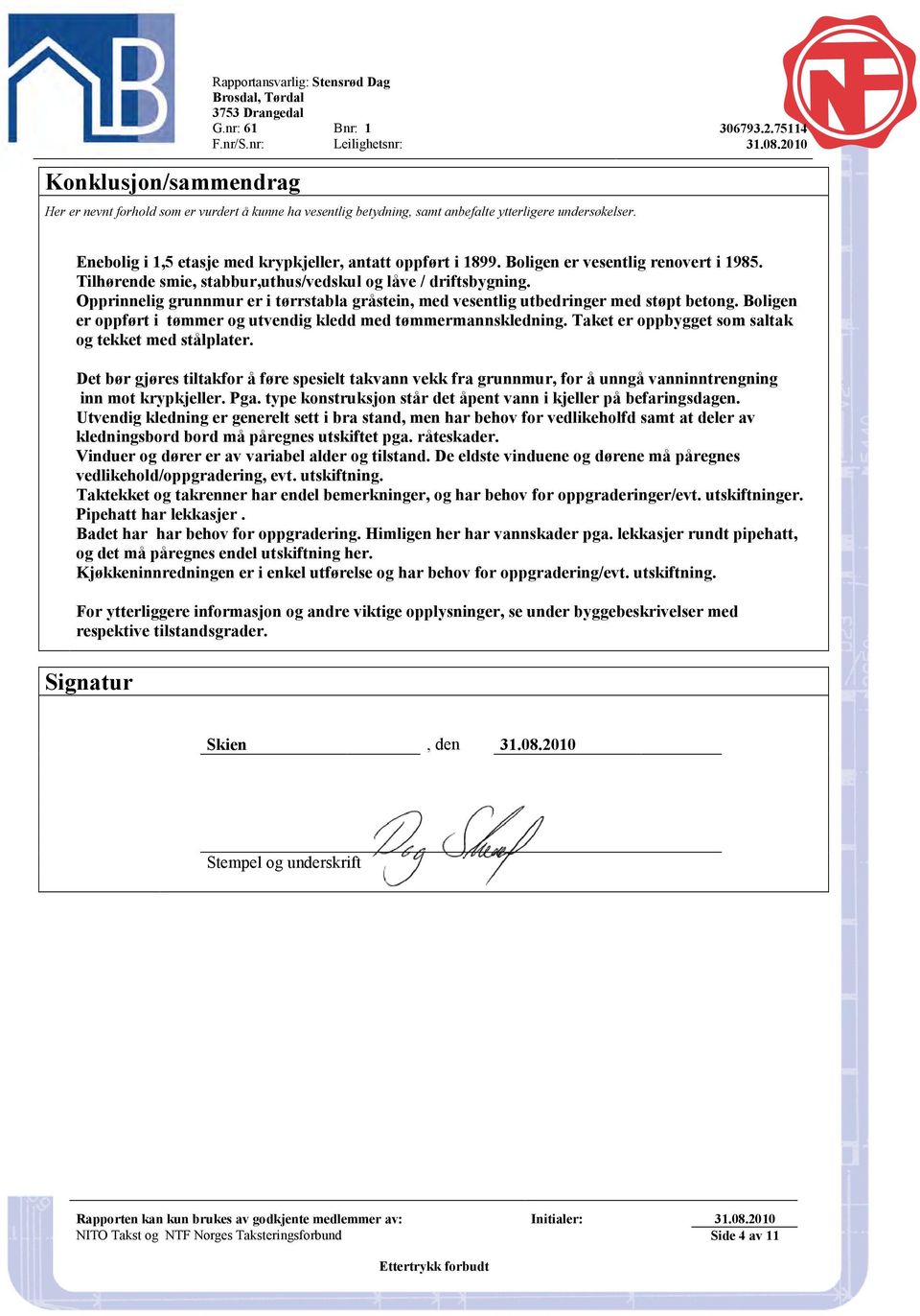 Boligen er vesentlig renovert i 1985. Tilhørende smie, stabbur,uthus/vedskul og låve / driftsbygning. Opprinnelig grunnmur er i tørrstabla gråstein, med vesentlig utbedringer med støpt betong.