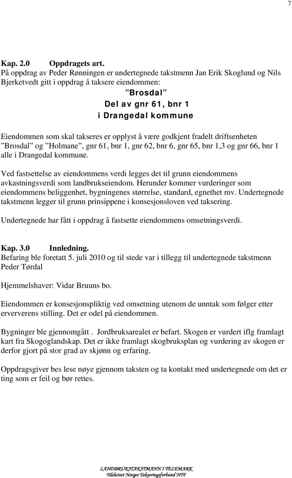 takseres er opplyst å være godkjent fradelt driftsenheten Brosdal og Holmane, gnr 61, bnr 1, gnr 62, bnr 6, gnr 65, bnr 1,3 og gnr 66, bnr 1 alle i Drangedal kommune.