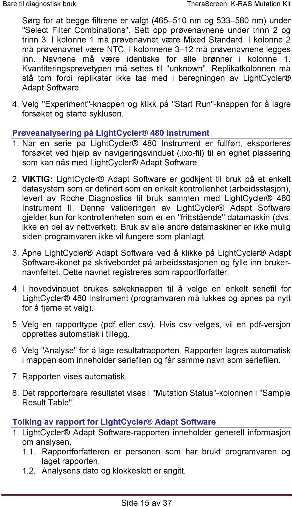 Replikatkolonnen må stå tom fordi replikater ikke tas med i beregningen av LightCycler Adapt Software. 4.