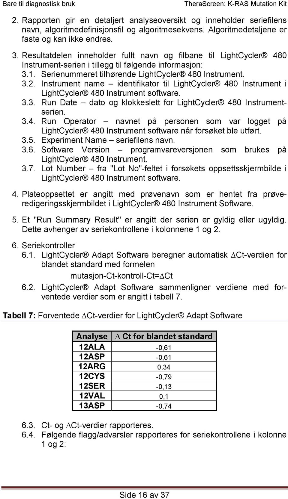 Instrument name identifikator til LightCycler 480 Instrument i LightCycler 480 Instrument software. 3.3. Run Date dato og klokkeslett for LightCycler 480 Instrumentserien. 3.4. Run Operator navnet på personen som var logget på LightCycler 480 Instrument software når forsøket ble utført.