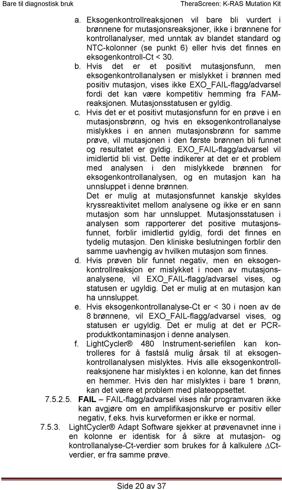 Hvis det er et positivt mutasjonsfunn, men eksogenkontrollanalysen er mislykket i brønnen med positiv mutasjon, vises ikke EXO_FAIL-flagg/advarsel fordi det kan være kompetitiv hemming fra