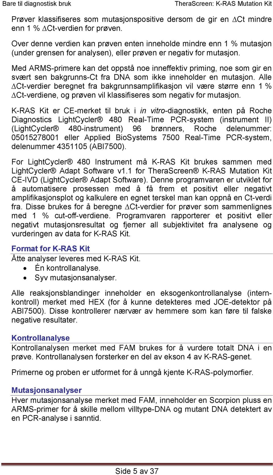 Med ARMS-primere kan det oppstå noe inneffektiv priming, noe som gir en svært sen bakgrunns-ct fra DNA som ikke inneholder en mutasjon.