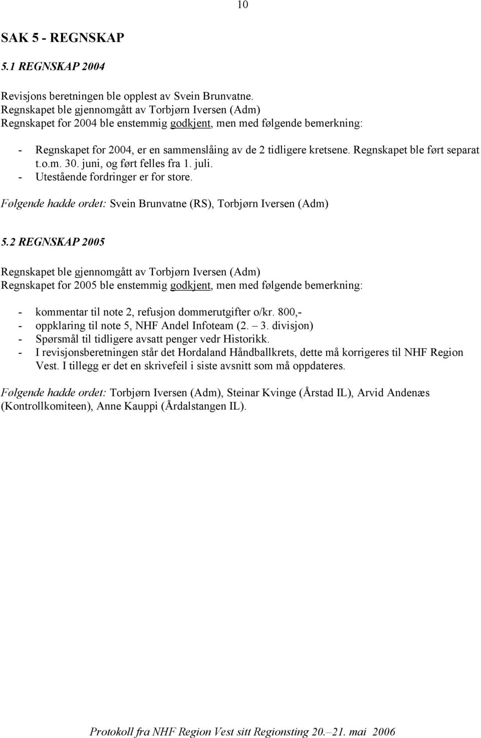 Regnskapet ble ført separat t.o.m. 30. juni, og ført felles fra 1. juli. - Utestående fordringer er for store. Følgende hadde ordet: Svein Brunvatne (RS), Torbjørn Iversen (Adm) 5.