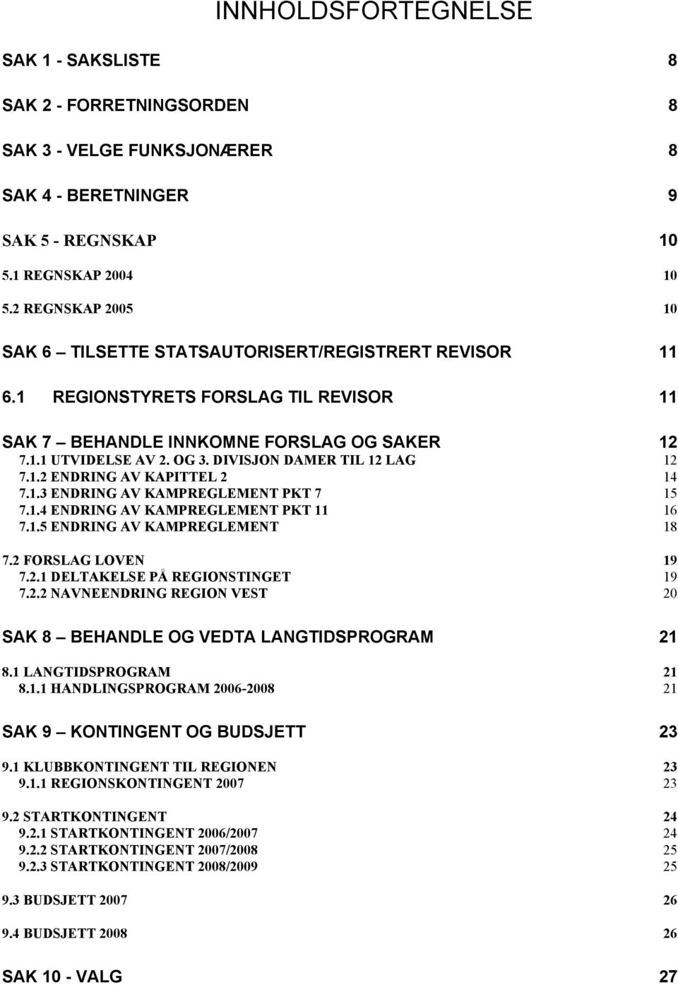 DIVISJON DAMER TIL 12 LAG 12 7.1.2 ENDRING AV KAPITTEL 2 14 7.1.3 ENDRING AV KAMPREGLEMENT PKT 7 15 7.1.4 ENDRING AV KAMPREGLEMENT PKT 11 16 7.1.5 ENDRING AV KAMPREGLEMENT 18 7.2 FORSLAG LOVEN 19 7.2.1 DELTAKELSE PÅ REGIONSTINGET 19 7.