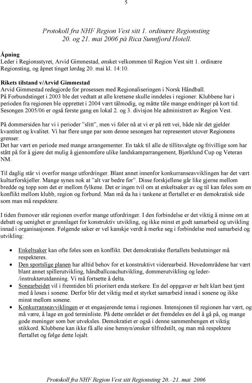 På Forbundstinget i 2003 ble det vedtatt at alle kretsene skulle inndeles i regioner.